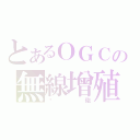 とあるＯＧＣの無線增殖（洨砲）