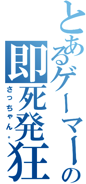 とあるゲーマーの即死発狂（さっちゃん。）