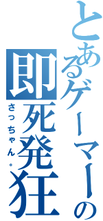 とあるゲーマーの即死発狂（さっちゃん。）