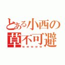 とある小西の草不可避（ｗｗｗｗｗ）