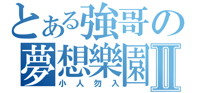 とある強哥の夢想樂園Ⅱ（小人勿入）