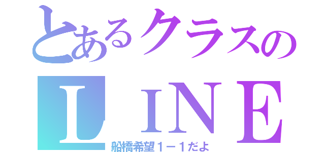 とあるクラスのＬＩＮＥ（船橋希望１－１だよ）