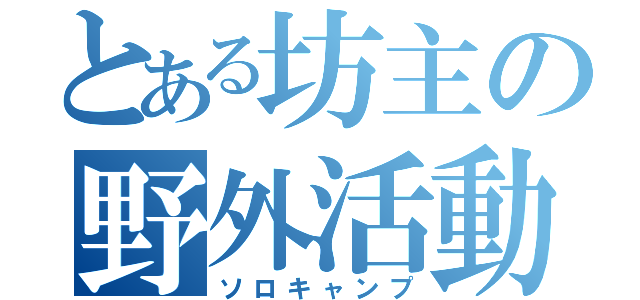 とある坊主の野外活動（ソロキャンプ）