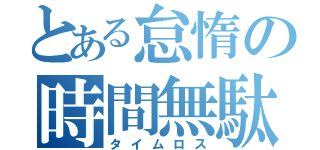 とある怠惰の時間無駄（タイムロス）