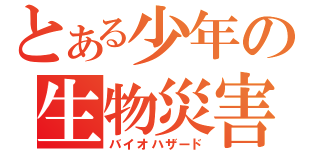 とある少年の生物災害（バイオハザード）