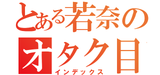 とある若奈のオタク目録（インデックス）