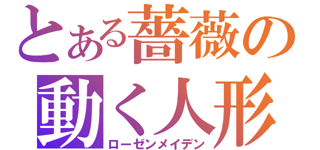 とある薔薇の動く人形（ローゼンメイデン）