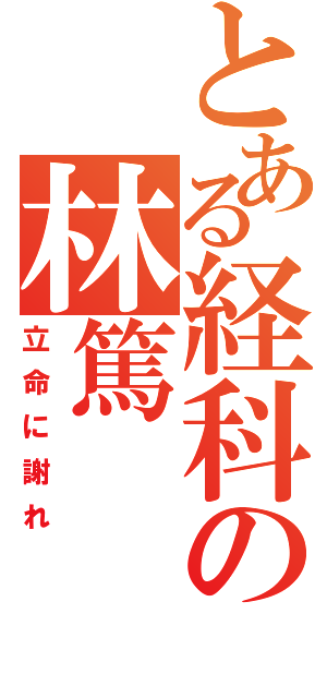 とある経科の林篤（立命に謝れ）