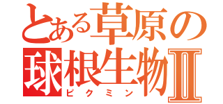 とある草原の球根生物Ⅱ（ピクミン）