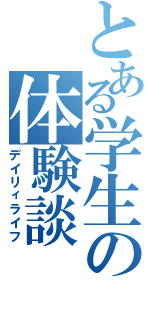 とある学生の体験談（デイリィライフ）