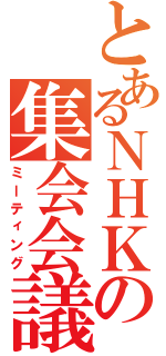 とあるＮＨＫの集会会議（ミーティング）