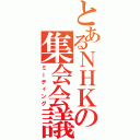 とあるＮＨＫの集会会議（ミーティング）