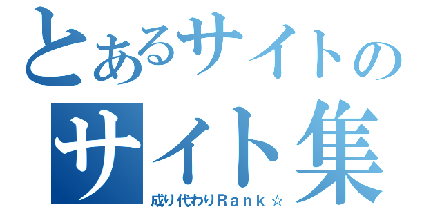 とあるサイトのサイト集（成り代わりＲａｎｋ☆）