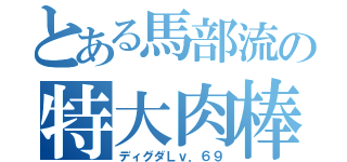 とある馬部流の特大肉棒（ディグダＬｖ．６９）