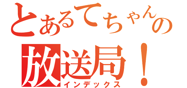 とあるてちゃんの放送局！（インデックス）