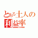 とある土人の利益率（品質無視で日本破壊）