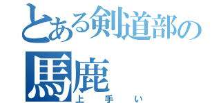 とある剣道部の馬鹿（上手い）