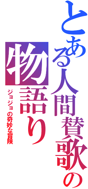 とある人間賛歌の物語り（ジョジョの奇妙な冒険）