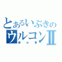 とあるいぶきのウルコンⅡ（破心衝）