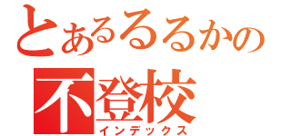 とあるるるかの不登校（インデックス）