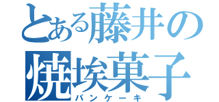 とある藤井の焼埃菓子（パンケーキ）