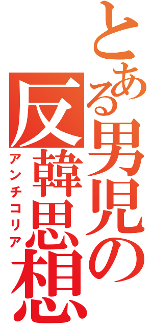 とある男児の反韓思想（アンチコリア）