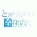 とある大雨の全身濡れ（ビショビショ）