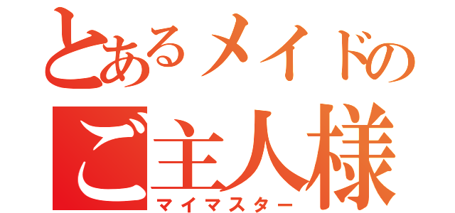 とあるメイドのご主人様（マイマスター）