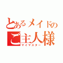 とあるメイドのご主人様（マイマスター）