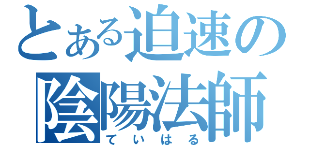 とある迫速の陰陽法師（ていはる）