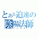 とある迫速の陰陽法師（ていはる）