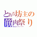 とある坊主の筋肉祭り（きんにくフィーバー）