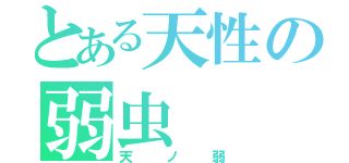 とある天性の弱虫（天ノ弱）