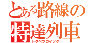 とある路線の特達列車（トクベツカイソク）