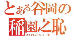 とある谷岡の稲園之恥（ダイヤモンドハート 笑）