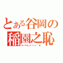 とある谷岡の稲園之恥（ダイヤモンドハート 笑）