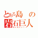 とある島の岩石巨人（モイモイッ！）