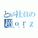 とある社員の超ｏｒｚ（土下座）