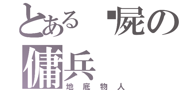 とある殭屍の傭兵（地底物人）