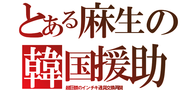 とある麻生の韓国援助（超巨額のインチキ通貨交換再開）