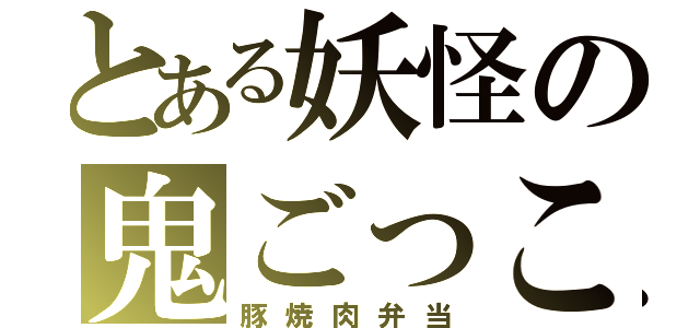 とある妖怪の鬼ごっこ（豚焼肉弁当）