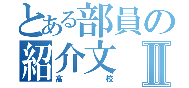 とある部員の紹介文Ⅱ（高校）