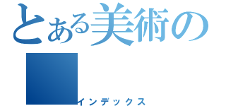 とある美術の（インデックス）