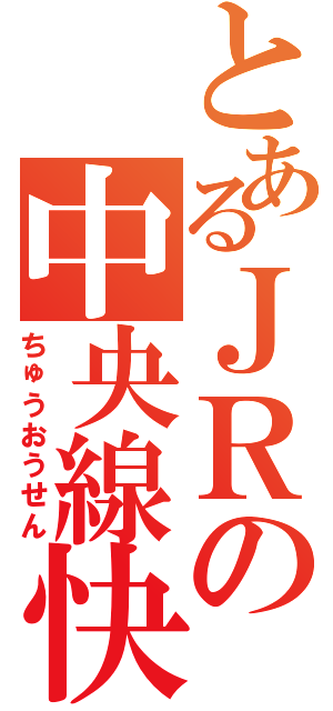 とあるＪＲの中央線快速（ちゅうおうせん）