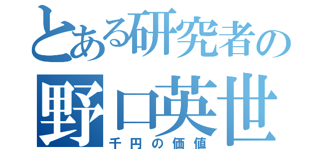 とある研究者の野口英世（千円の価値）