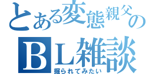 とある変態親父のＢＬ雑談（掘られてみたい）