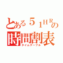 とある５１ＨＲの時間割表（タイムテーブル）