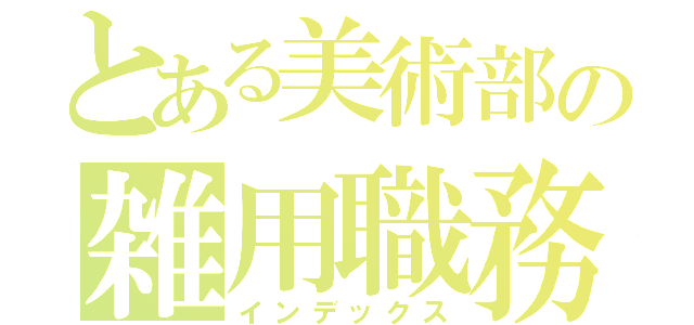 とある美術部の雑用職務（インデックス）