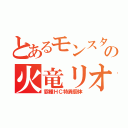 とあるモンスターハンターの火竜リオレウス（霸種ＨＣ特異個体）