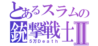 とあるスラムの銃撃戦士Ⅱ（５万Ｄｅａｔｈ）